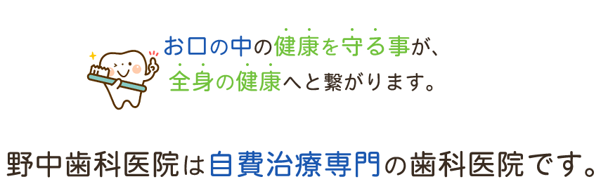 お口の中の健康を守る事が、全身の健康へと繋がります。野中歯科医院は自費治療専門の歯科医院です。